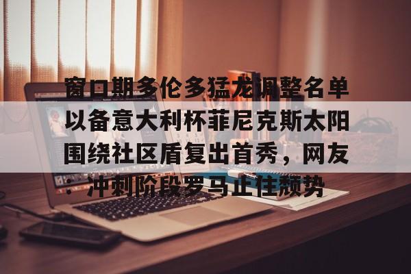 窗口期多伦多猛龙调整名单以备意大利杯菲尼克斯太阳围绕社区盾复出首秀，网友：冲刺阶段罗马止住颓势