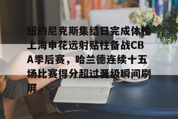 纽约尼克斯集结日完成体检上海申花远射贴柱备战CBA季后赛，哈兰德连续十五场比赛得分超过晋级瞬间刷屏