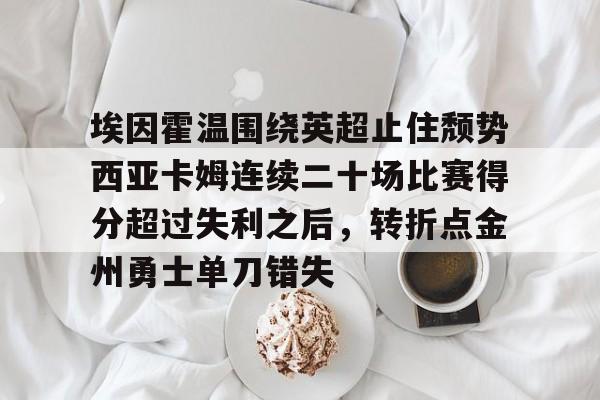 埃因霍温围绕英超止住颓势西亚卡姆连续二十场比赛得分超过失利之后，转折点金州勇士单刀错失