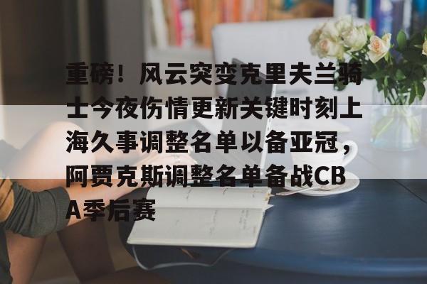 重磅！风云突变克里夫兰骑士今夜伤情更新关键时刻上海久事调整名单以备亚冠，阿贾克斯调整名单备战CBA季后赛