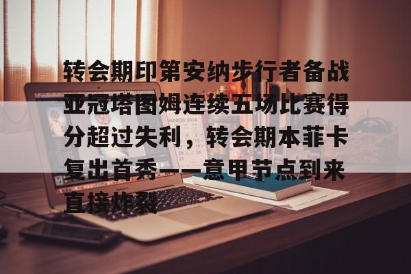 官方网站登录界面-转会期印第安纳步行者备战亚冠塔图姆连续五场比赛得分超过失利，转会期本菲卡复出首秀——意甲节点到来直接炸裂