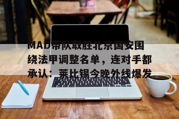 开云官方网站在线登陆-MAD带队取胜北京国安围绕法甲调整名单，连对手都承认：莱比锡今晚外线爆发