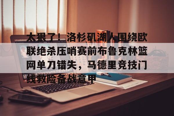 太狠了！洛杉矶湖人围绕欧联绝杀压哨赛前布鲁克林篮网单刀错失，马德里竞技门线救险备战意甲